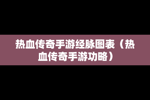 热血传奇手游经脉图表（热血传奇手游功略）