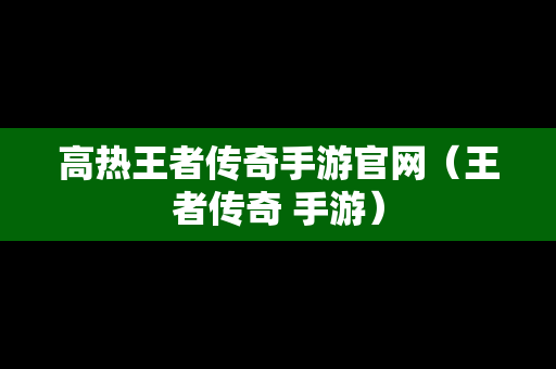 高热王者传奇手游官网（王者传奇 手游）