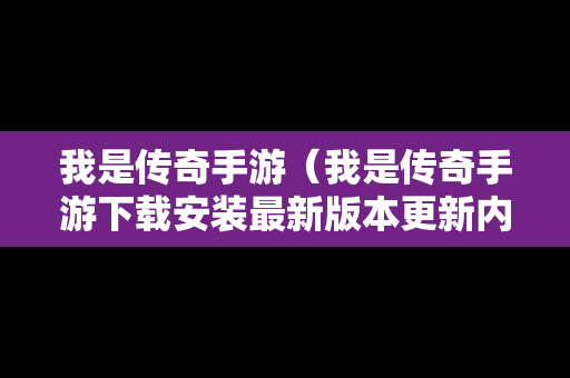 我是传奇手游（我是传奇手游下载安装最新版本更新内容）