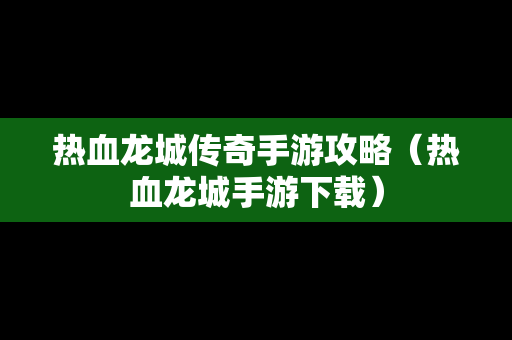 热血龙城传奇手游攻略（热血龙城手游下载）