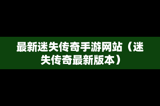 最新迷失传奇手游网站（迷失传奇最新版本）