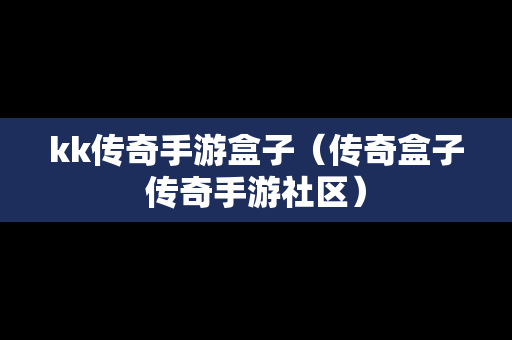 kk传奇手游盒子（传奇盒子传奇手游社区）