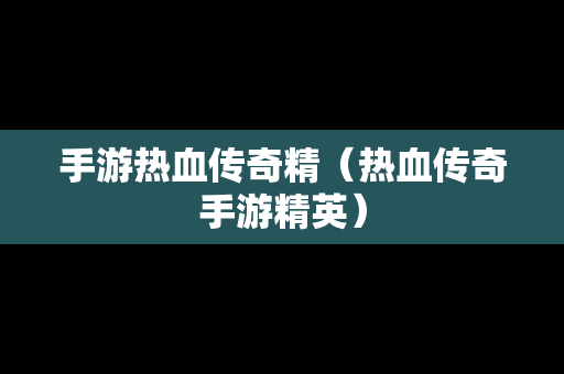 手游热血传奇精（热血传奇手游精英）