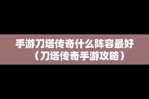 手游刀塔传奇什么阵容最好（刀塔传奇手游攻略）