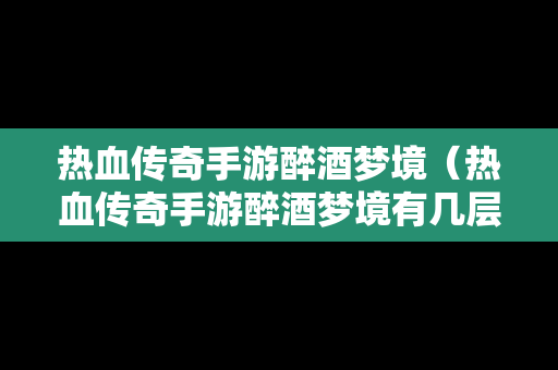 热血传奇手游醉酒梦境（热血传奇手游醉酒梦境有几层）