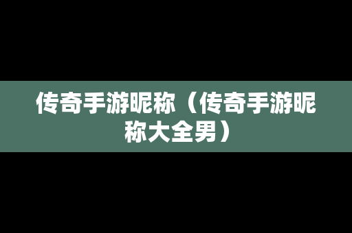 传奇手游昵称（传奇手游昵称大全男）