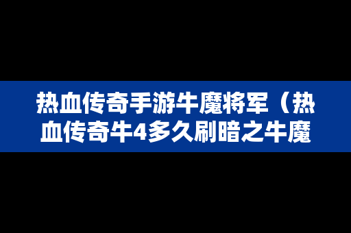 热血传奇手游牛魔将军（热血传奇牛4多久刷暗之牛魔将军）