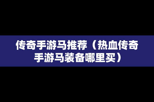 传奇手游马推荐（热血传奇手游马装备哪里买）