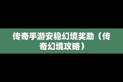 传奇手游安稳幻境奖励（传奇幻境攻略）