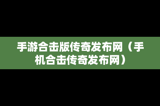 手游合击版传奇发布网（手机合击传奇发布网）