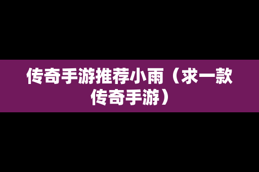 传奇手游推荐小雨（求一款传奇手游）