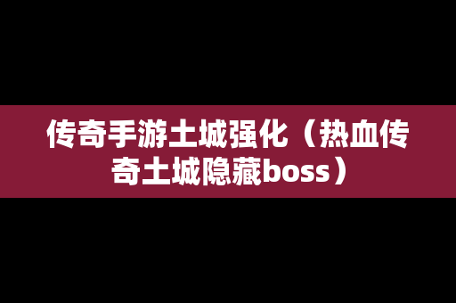 传奇手游土城强化（热血传奇土城隐藏boss）