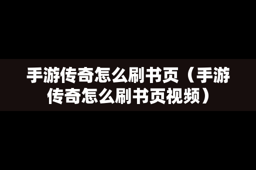 手游传奇怎么刷书页（手游传奇怎么刷书页视频）