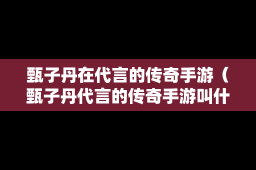 甄子丹在代言的传奇手游（甄子丹代言的传奇手游叫什么名字）