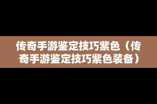 传奇手游鉴定技巧紫色（传奇手游鉴定技巧紫色装备）