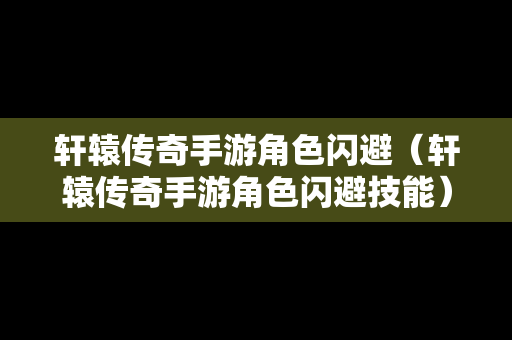 轩辕传奇手游角色闪避（轩辕传奇手游角色闪避技能）