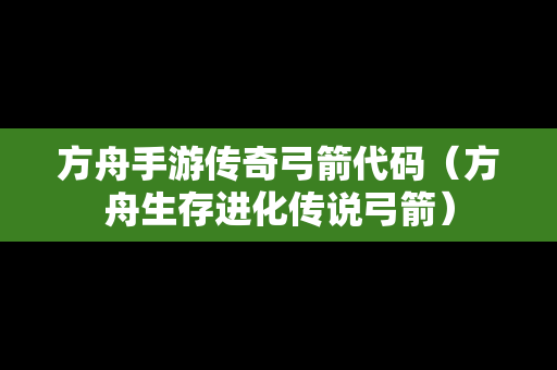 方舟手游传奇弓箭代码（方舟生存进化传说弓箭）