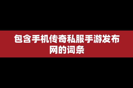 包含手机传奇私服手游发布网的词条