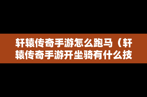 轩辕传奇手游怎么跑马（轩辕传奇手游开坐骑有什么技巧吗）