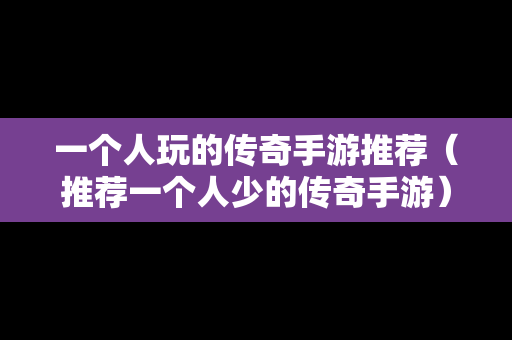 一个人玩的传奇手游推荐（推荐一个人少的传奇手游）