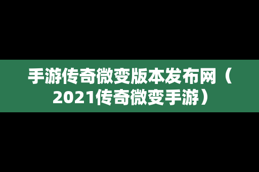 手游传奇微变版本发布网（2021传奇微变手游）