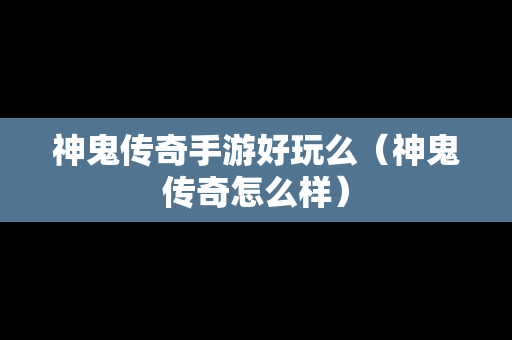 神鬼传奇手游好玩么（神鬼传奇怎么样）