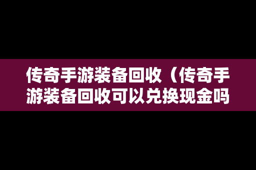 传奇手游装备回收（传奇手游装备回收可以兑换现金吗）