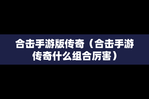 合击手游版传奇（合击手游传奇什么组合厉害）