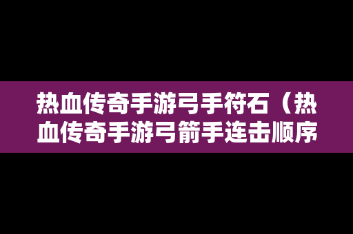 热血传奇手游弓手符石（热血传奇手游弓箭手连击顺序）-第1张图片-传奇手游