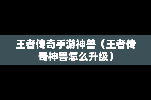 王者传奇手游神兽（王者传奇神兽怎么升级）