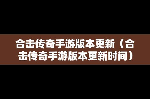 合击传奇手游版本更新（合击传奇手游版本更新时间）