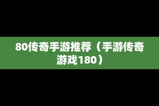 80传奇手游推荐（手游传奇游戏180）