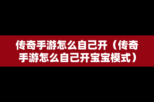 传奇手游怎么自己开（传奇手游怎么自己开宝宝模式）