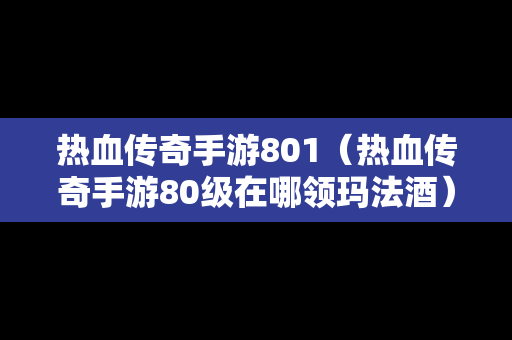 热血传奇手游801（热血传奇手游80级在哪领玛法酒）