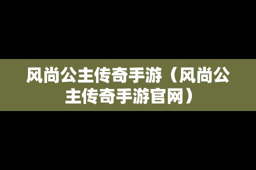 风尚公主传奇手游（风尚公主传奇手游官网）