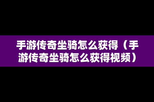 手游传奇坐骑怎么获得（手游传奇坐骑怎么获得视频）