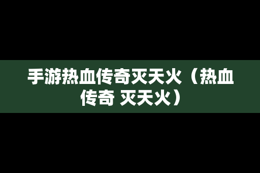 手游热血传奇灭天火（热血传奇 灭天火）-第1张图片-传奇手游