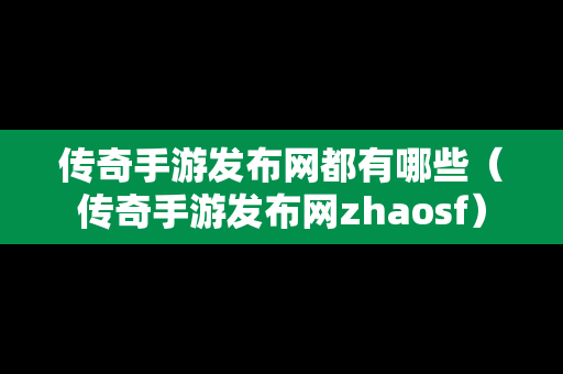 传奇手游发布网都有哪些（传奇手游发布网zhaosf）-第1张图片-传奇手游