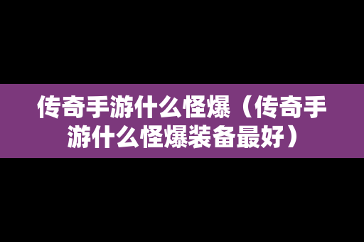 传奇手游什么怪爆（传奇手游什么怪爆装备最好）