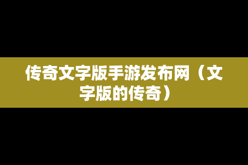 传奇文字版手游发布网（文字版的传奇）-第1张图片-传奇手游