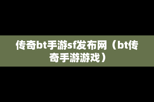 传奇bt手游sf发布网（bt传奇手游游戏）