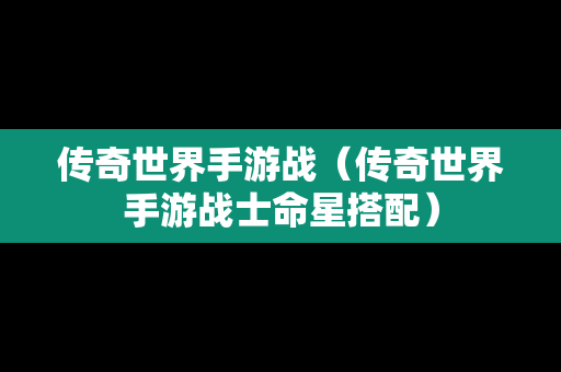 传奇世界手游战（传奇世界手游战士命星搭配）