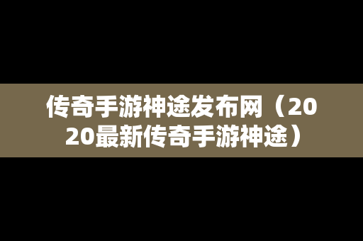 传奇手游神途发布网（2020最新传奇手游神途）