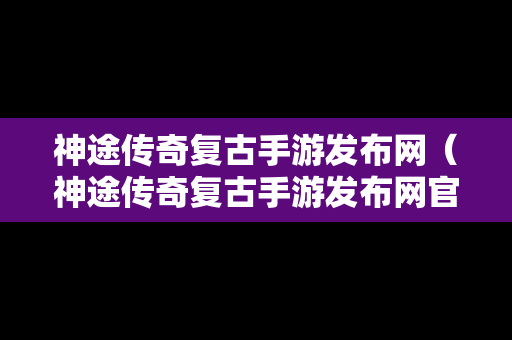 神途传奇复古手游发布网（神途传奇复古手游发布网官网）