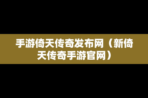 手游倚天传奇发布网（新倚天传奇手游官网）