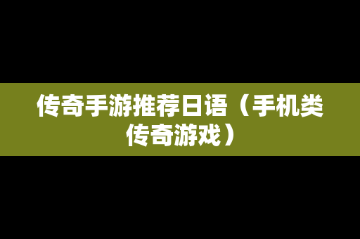 传奇手游推荐日语（手机类传奇游戏）