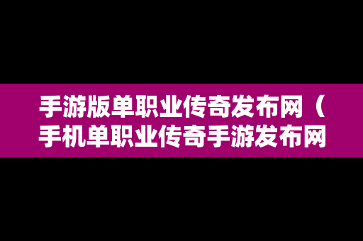 手游版单职业传奇发布网（手机单职业传奇手游发布网站）