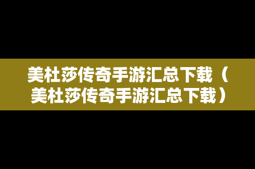 美杜莎传奇手游汇总下载（美杜莎传奇手游汇总下载）