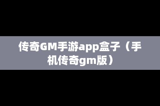 传奇GM手游app盒子（手机传奇gm版）-第1张图片-传奇手游