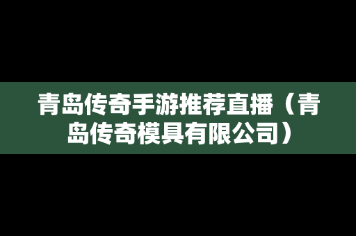 青岛传奇手游推荐直播（青岛传奇模具有限公司）